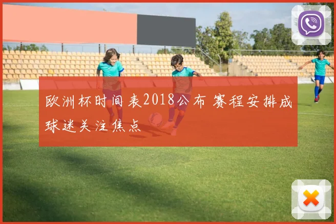 欧洲杯时间表2018公布 赛程安排成球迷关注焦点