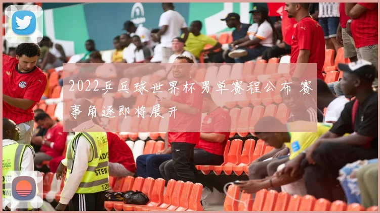 2022乒乓球世界杯男单赛程公布 赛事角逐即将展开