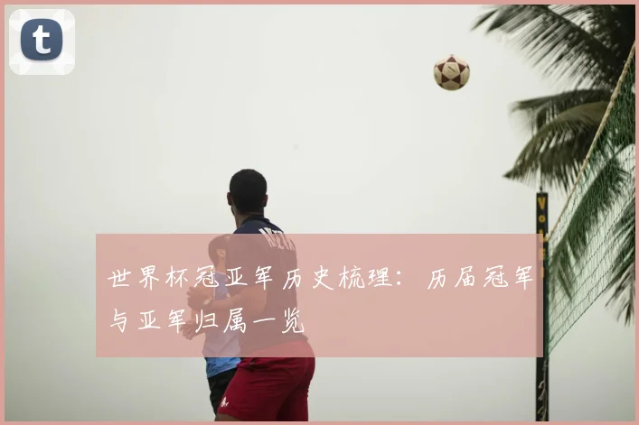 世界杯冠亚军历史梳理：历届冠军与亚军归属一览