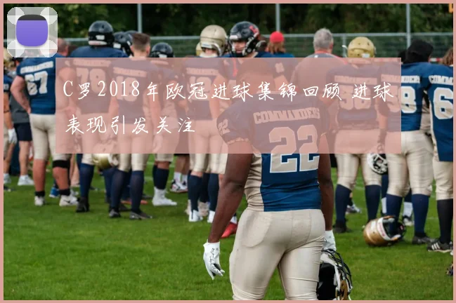 C罗2018年欧冠进球集锦回顾 进球表现引发关注